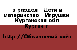  в раздел : Дети и материнство » Игрушки . Курганская обл.,Курган г.